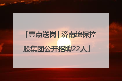 壹点送岗│济南综保控股集团公开招聘22人