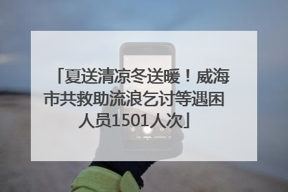 夏送清凉冬送暖！威海市共救助流浪乞讨等遇困人员1501人次