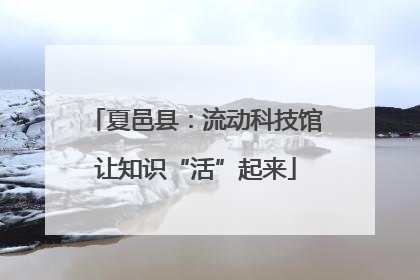 夏邑县：流动科技馆让知识“活”起来