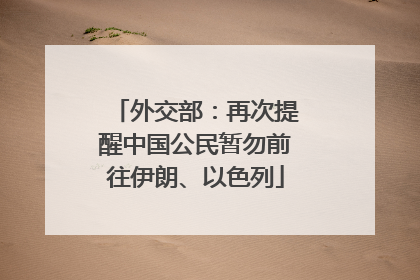 外交部：再次提醒中国公民暂勿前往伊朗、以色列
