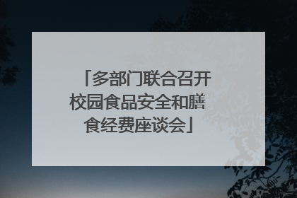 多部门联合召开校园食品安全和膳食经费座谈会