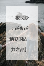 夜长沙：越夜越精彩的活力之都
