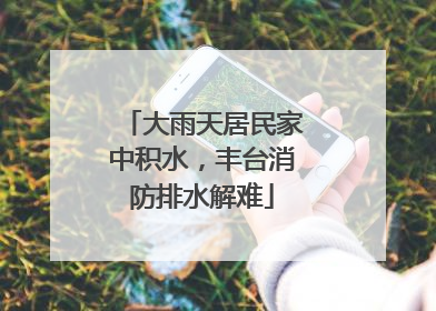 大雨天居民家中积水，丰台消防排水解难