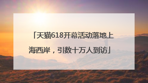 天猫618开幕活动落地上海西岸，引数十万人到访