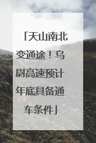 天山南北变通途！乌尉高速预计年底具备通车条件