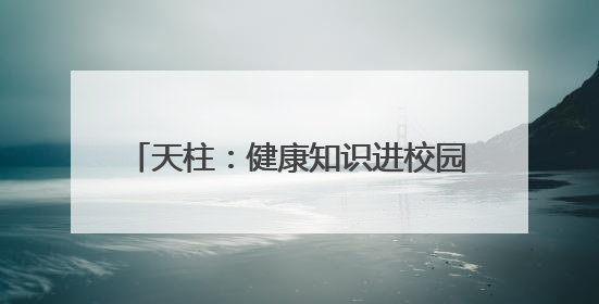 天柱：健康知识进校园 医校共筑健康校园