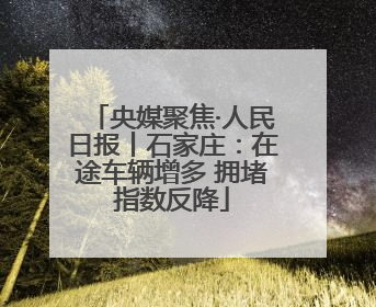 央媒聚焦·人民日报丨石家庄：在途车辆增多 拥堵指数反降