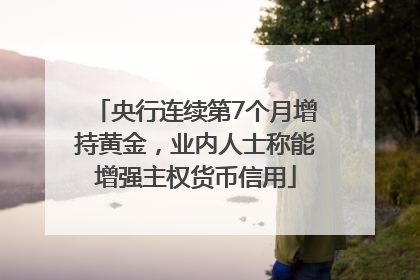 央行连续第7个月增持黄金，业内人士称能增强主权货币信用
