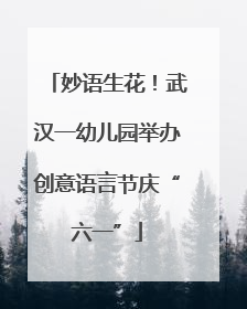 妙语生花！武汉一幼儿园举办创意语言节庆“六一”