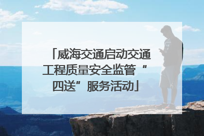 威海交通启动交通工程质量安全监管“四送”服务活动
