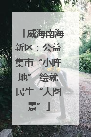 威海南海新区：公益集市“小阵地” 绘就民生“大图景”