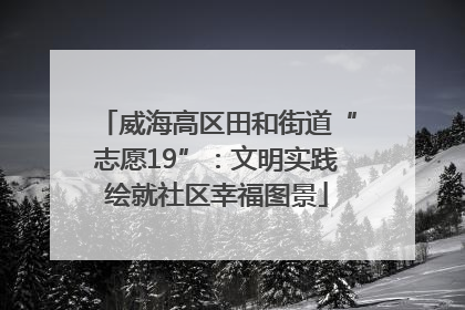 威海高区田和街道“志愿19”：文明实践绘就社区幸福图景