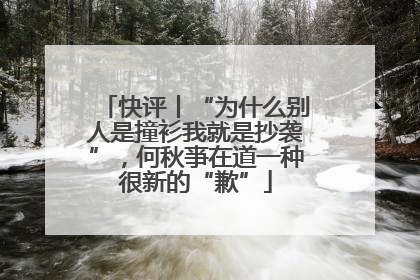 快评丨“为什么别人是撞衫我就是抄袭”，何秋亊在道一种很新的“歉”