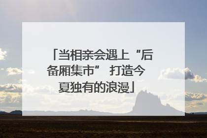 当相亲会遇上“后备厢集市” 打造今夏独有的浪漫