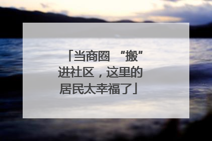 当商圈 “搬” 进社区，这里的居民太幸福了