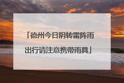 德州今日阴转雷阵雨 出行请注意携带雨具
