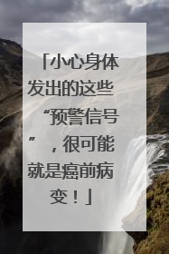 小心身体发出的这些“预警信号”，很可能就是癌前病变！