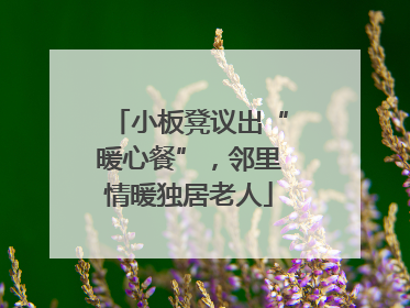 小板凳议出“暖心餐”，邻里情暖独居老人