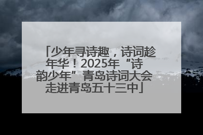 少年寻诗趣，诗词趁年华！2025年“诗韵少年”青岛诗词大会走进青岛五十三中