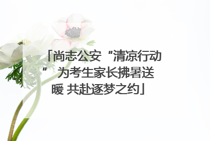 尚志公安“清凉行动” 为考生家长拂暑送暖 共赴逐梦之约