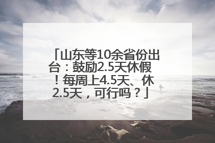 山东等10余省份出台：鼓励2.5天休假！每周上4.5天、休2.5天，可行吗？