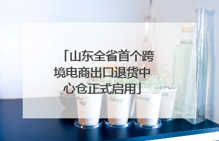 山东全省首个跨境电商出口退货中心仓正式启用