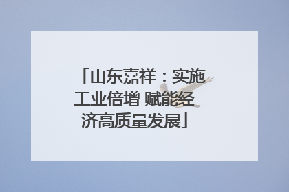 山东嘉祥：实施工业倍增 赋能经济高质量发展