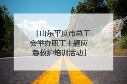 山东平度市总工会举办职工主题应急救护培训活动