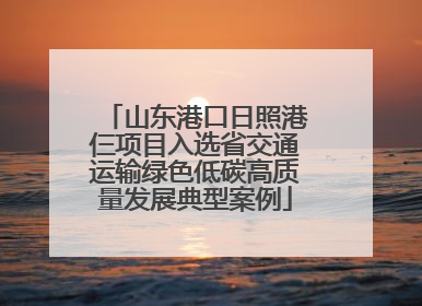 山东港口日照港仨项目入选省交通运输绿色低碳高质量发展典型案例