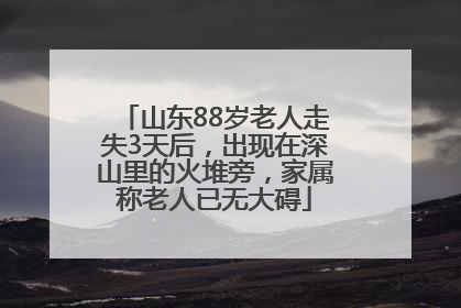山东88岁老人走失3天后，出现在深山里的火堆旁，家属称老人已无大碍