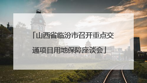 山西省临汾市召开重点交通项目用地保障座谈会