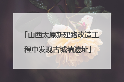 山西太原新建路改造工程中发现古城墙遗址
