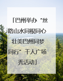 巴州举办“丝路山水同根同心 壮美巴州同梦同行”千人广场秀活动