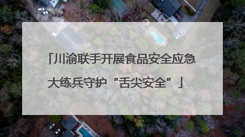 川渝联手开展食品安全应急大练兵守护“舌尖安全”