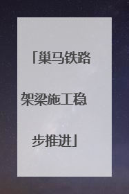巢马铁路架梁施工稳步推进