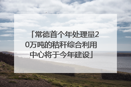 常德首个年处理量20万吨的秸秆综合利用中心将于今年建设