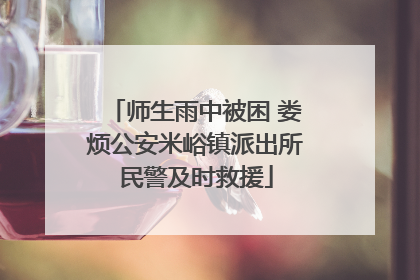 师生雨中被困 娄烦公安米峪镇派出所民警及时救援