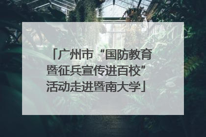 广州市“国防教育暨征兵宣传进百校”活动走进暨南大学