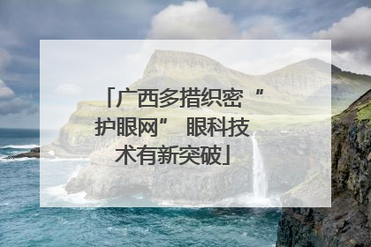 广西多措织密“护眼网” 眼科技术有新突破