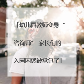 幼儿园教师变身“咨询师” 家长们的入园困惑被承包了
