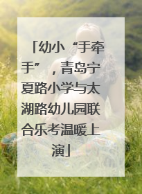 幼小“手牵手”，青岛宁夏路小学与太湖路幼儿园联合乐考温暖上演