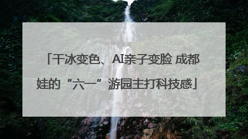 干冰变色、AI亲子变脸 成都娃的“六一”游园主打科技感