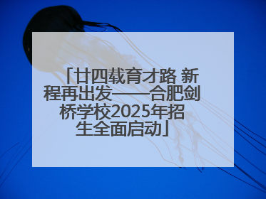 廿四载育才路 新程再出发——合肥剑桥学校2025年招生全面启动
