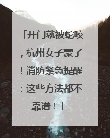 开门就被蛇咬，杭州女子蒙了！消防紧急提醒：这些方法都不靠谱！