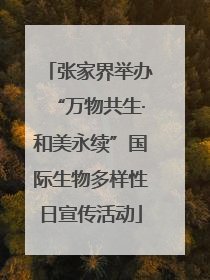 张家界举办“万物共生·和美永续”国际生物多样性日宣传活动