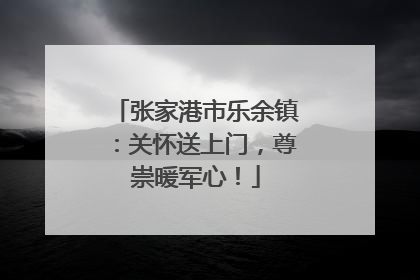 张家港市乐余镇：关怀送上门，尊崇暖军心！