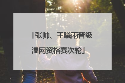 张帅、王曦雨晋级温网资格赛次轮