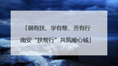 弱有扶、学有帮、善有行 南安“扶帮行”共筑暖心城