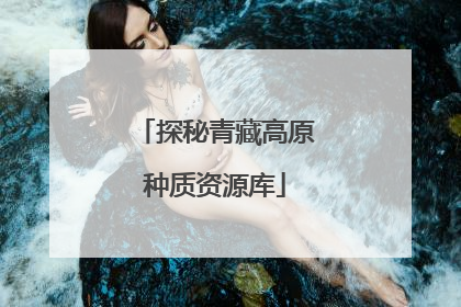 探秘青藏高原种质资源库