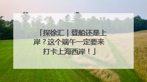 探徐汇｜登船还是上岸？这个端午一定要来打卡上海西岸！